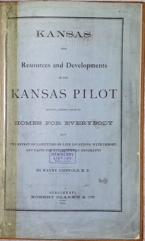 Kansas Her Resources and Developments or the Kansas Pilot Giving a Direct Road to Homes for Everybody and the Effect of Latitudes On Life Locations with Important Facts for All European Emigrants